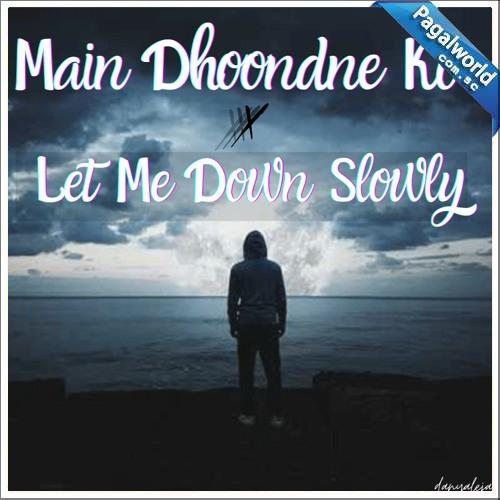 Let Me Down Slowly x Main Dhoondne Ko